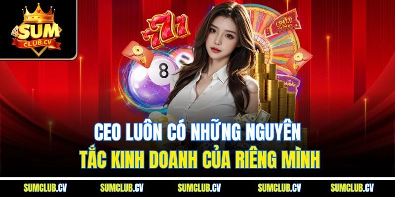 CEO luôn có những nguyên tắc kinh doanh của riêng mình