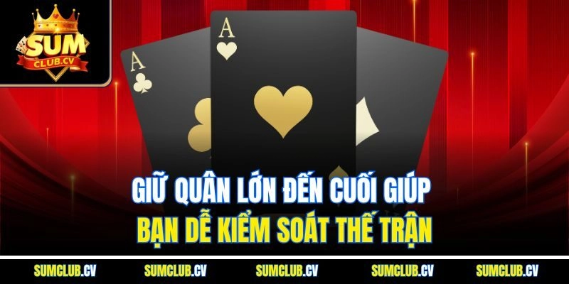 Giữ quân lớn đến cuối giúp bạn dễ kiểm soát thế trận