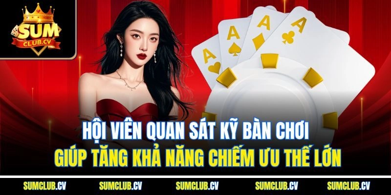 Hội viên quan sát kỹ bàn chơi giúp tăng khả năng chiếm ưu thế lớn