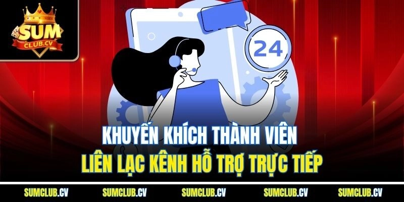 Khuyến khích thành viên liên lạc kênh hỗ trợ trực tiếp