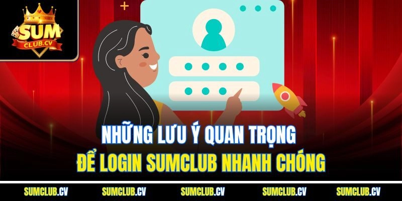 Những lưu ý quan trọng để login Sumclub nhanh chóng