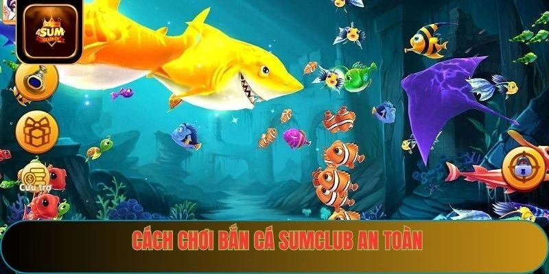 Cách chơi bắn cá sumclub an toàn