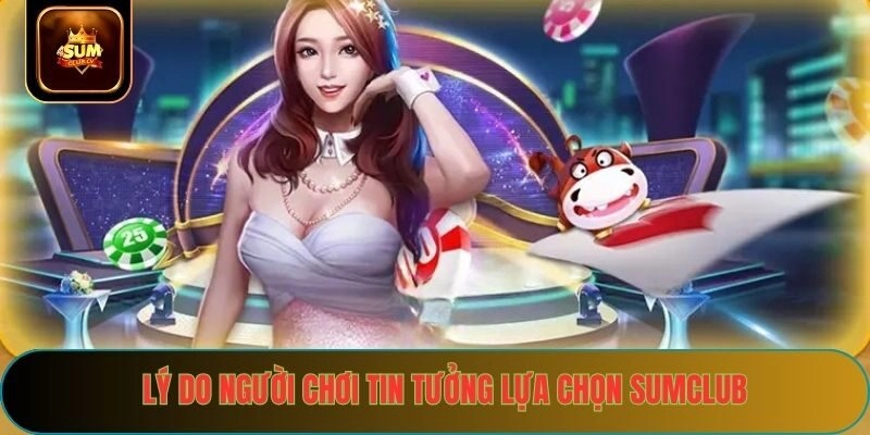 Lý do người chơi tin tưởng và lựa chọn sumclub