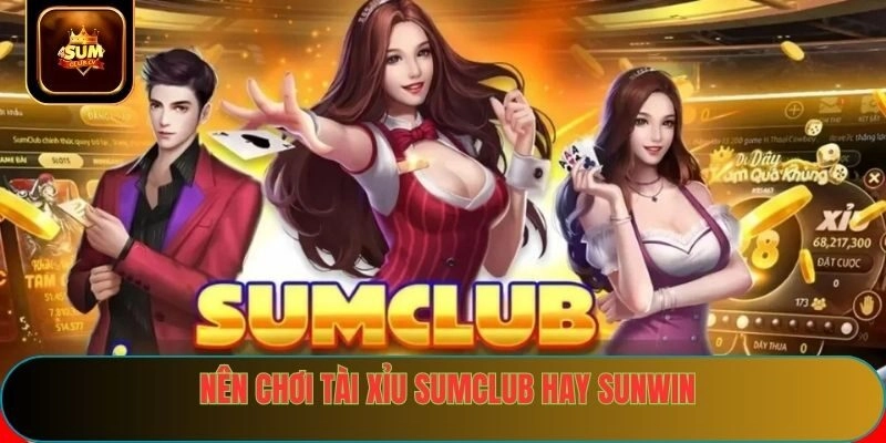 Nên chơi tài xỉu sumclub hay sunwin theo nhu cầu